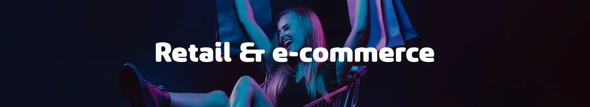 Smiling woman sitting in a shopping cart holding shopping bags, with neon lighting. White bold text in the center reads 'Retail & e-commerce'.